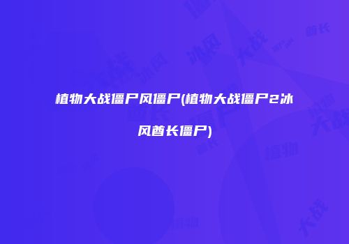 植物大战僵尸风僵尸(植物大战僵尸2冰风酋长僵尸)