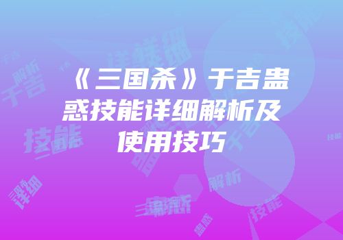 《三国杀》于吉蛊惑技能详细解析及使用技巧