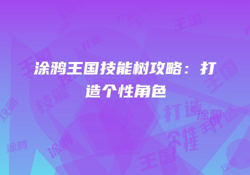 涂鸦王国技能树攻略：打造个性角色
