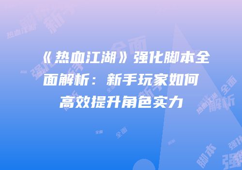 《热血江湖》强化脚本全面解析：新手玩家如何高效提升角色实力