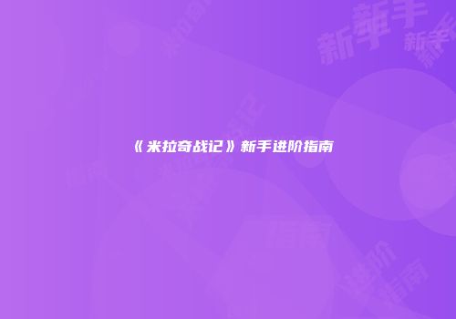 《米拉奇战记》新手进阶指南