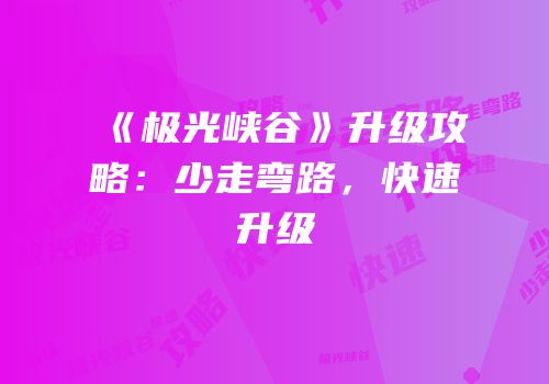 《极光峡谷》升级攻略：少走弯路，快速升级