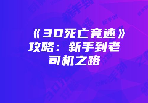 《3D死亡竞速》攻略：新手到老司机之路