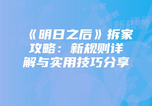 《明日之后》拆家攻略：新规则详解与实用技巧分享