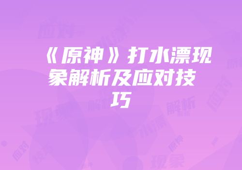 《原神》打水漂现象解析及应对技巧