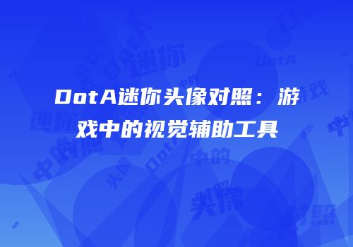 DotA迷你头像对照：游戏中的视觉辅助工具
