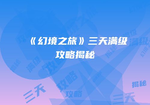 《幻境之旅》三天满级攻略揭秘