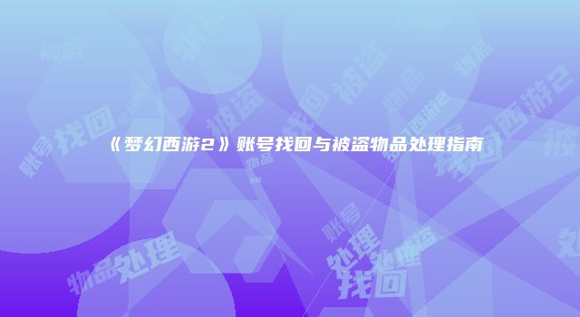 《梦幻西游2》账号找回与被盗物品处理指南