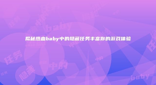 揭秘热血baby中的隐藏任务丰富你的游戏体验