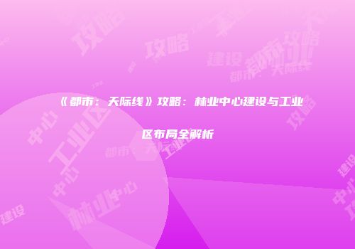 《都市：天际线》攻略：林业中心建设与工业区布局全解析