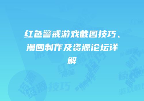 红色警戒游戏截图技巧、漫画制作及资源论坛详解