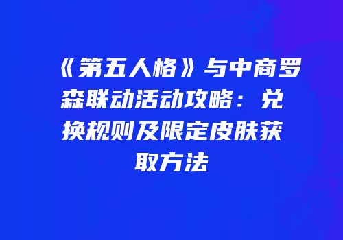 《第五人格》与中商罗森联动活动攻略：兑换规则及限定皮肤获取方法