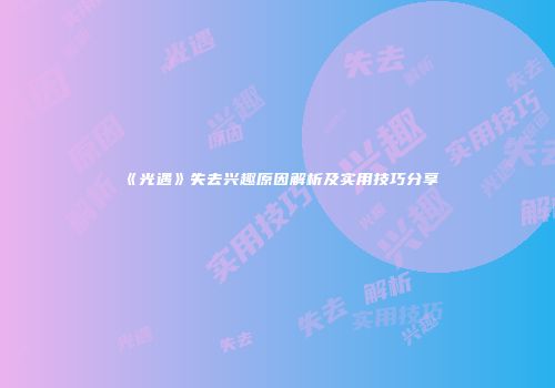 《光遇》失去兴趣原因解析及实用技巧分享