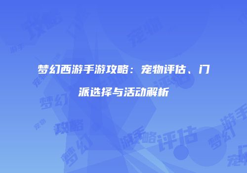 梦幻西游手游攻略：宠物评估、门派选择与活动解析