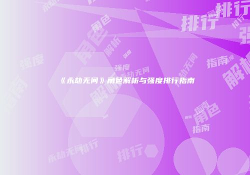 《永劫无间》角色解析与强度排行指南