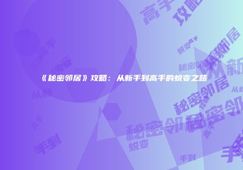 《秘密邻居》攻略：从新手到高手的蜕变之路