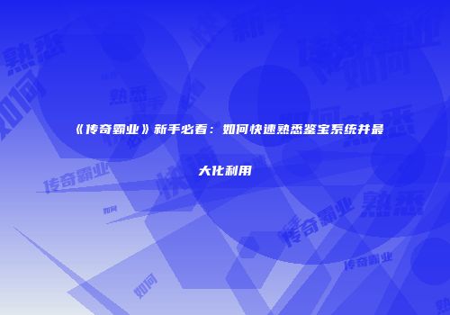《传奇霸业》新手必看:如何快速熟悉鉴宝系统并最大化利用