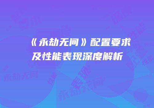 《永劫无间》配置要求及性能表现深度解析