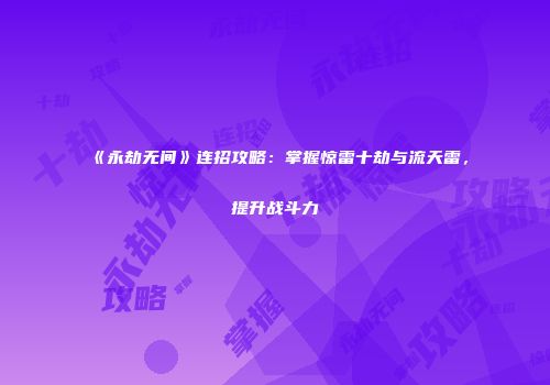《永劫无间》连招攻略：掌握惊雷十劫与流天雷，提升战斗力