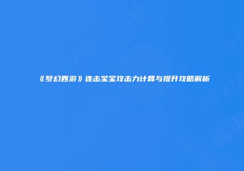 《梦幻西游》连击宝宝攻击力计算与提升攻略解析