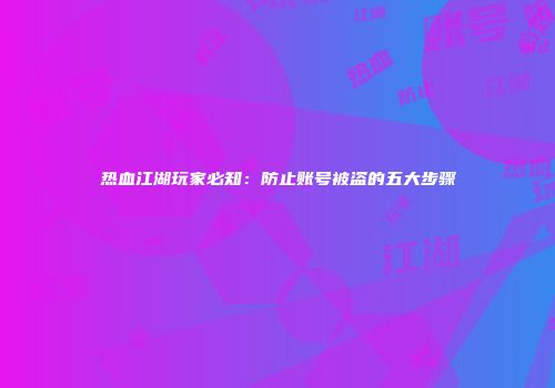 热血江湖玩家必知：防止账号被盗的五大步骤