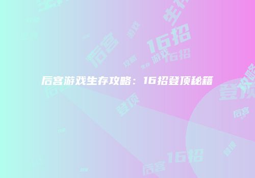后宫游戏生存攻略：16招登顶秘籍