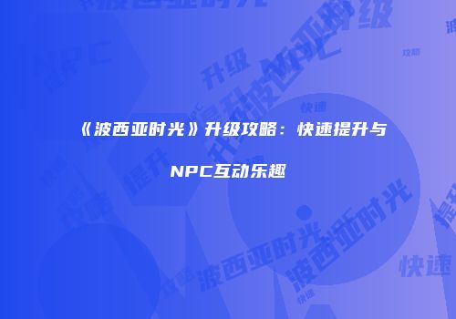 《波西亚时光》升级攻略：快速提升与NPC互动乐趣