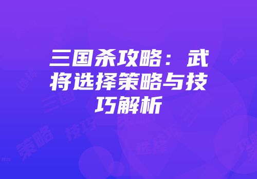 三国杀攻略：武将选择策略与技巧解析