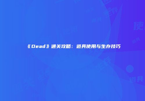 《Dead》通关攻略：道具使用与生存技巧