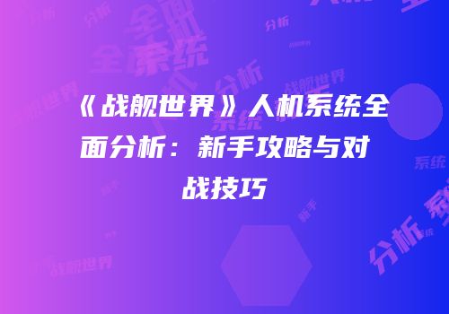 《战舰世界》人机系统全面分析：新手攻略与对战技巧