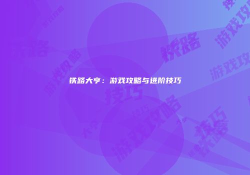 铁路大亨：游戏攻略与进阶技巧