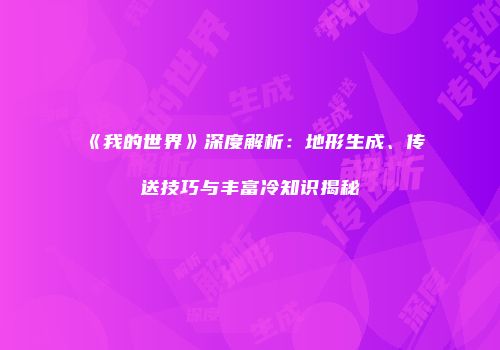 《我的世界》深度解析：地形生成、传送技巧与丰富冷知识揭秘