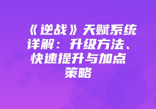 《逆战》天赋系统详解：升级方法、快速提升与加点策略