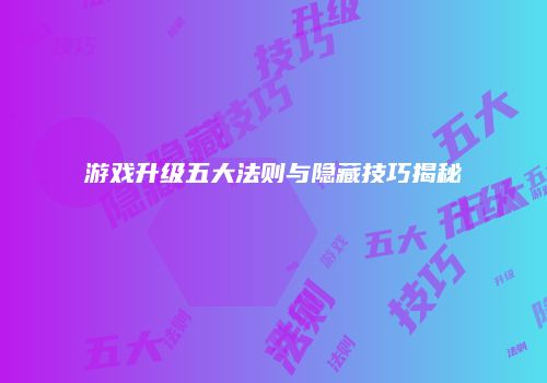 游戏升级五大法则与隐藏技巧揭秘