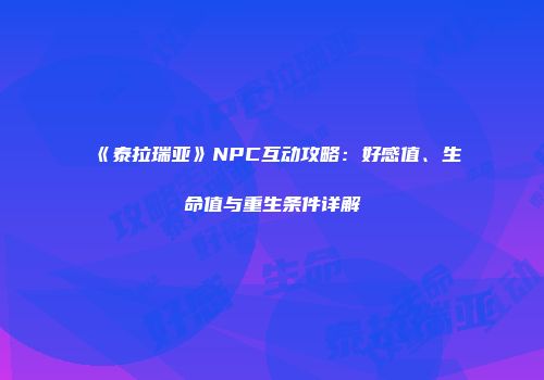 《泰拉瑞亚》NPC互动攻略：好感值、生命值与重生条件详解
