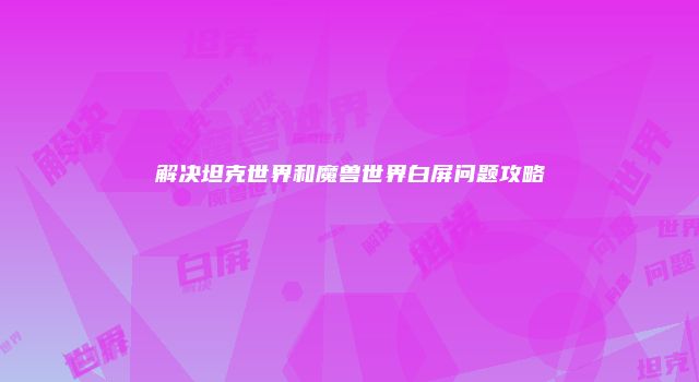 解决坦克世界和魔兽世界白屏问题攻略