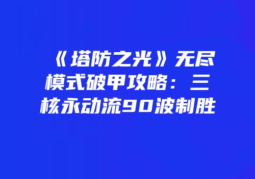 《塔防之光》无尽模式破甲攻略：三核永动流90波制胜