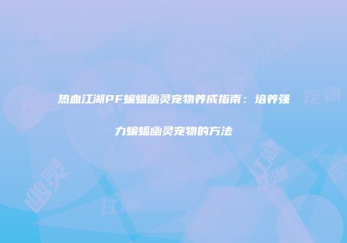 热血江湖PF蝙蝠幽灵宠物养成指南：培养强力蝙蝠幽灵宠物的方法