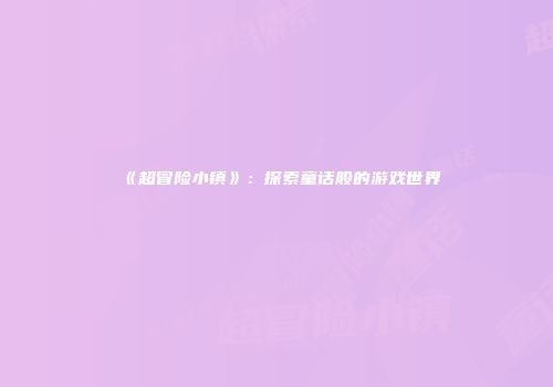 《超冒险小镇》：探索童话般的游戏世界