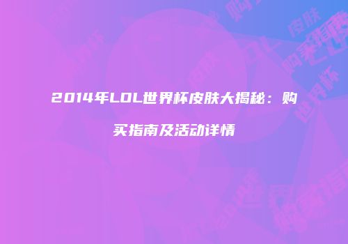 2014年LOL世界杯皮肤大揭秘：购买指南及活动详情