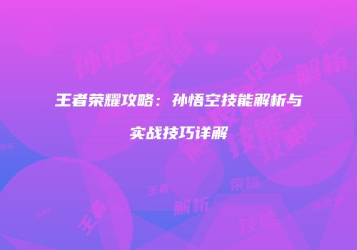 王者荣耀攻略：孙悟空技能解析与实战技巧详解