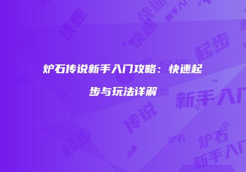 炉石传说新手入门攻略：快速起步与玩法详解