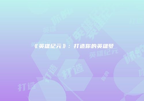 《英雄纪元》：打造你的英雄梦