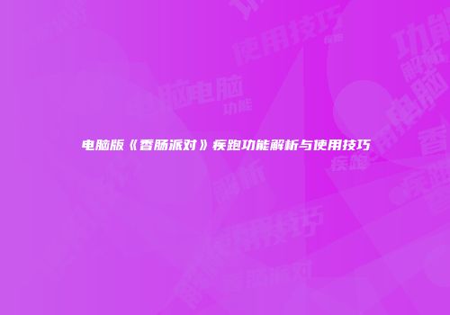 电脑版《香肠派对》疾跑功能解析与使用技巧