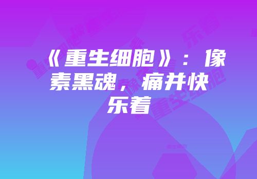 《重生细胞》：像素黑魂，痛并快乐着