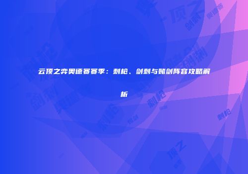 云顶之弈奥德赛赛季：刺枪、剑刺与赌剑阵容攻略解析