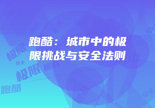 跑酷：城市中的极限挑战与安全法则