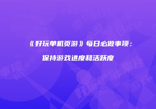 《好玩单机页游》每日必做事项：保持游戏进度和活跃度
