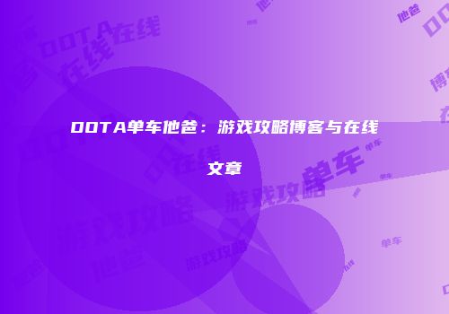DOTA单车他爸：游戏攻略博客与在线文章