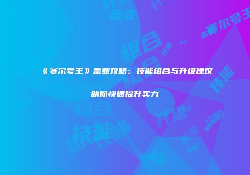 《赛尔号王》盖亚攻略：技能组合与升级建议助你快速提升实力